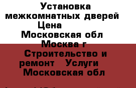 Установка межкомнатных дверей  › Цена ­ 2 500 - Московская обл., Москва г. Строительство и ремонт » Услуги   . Московская обл.